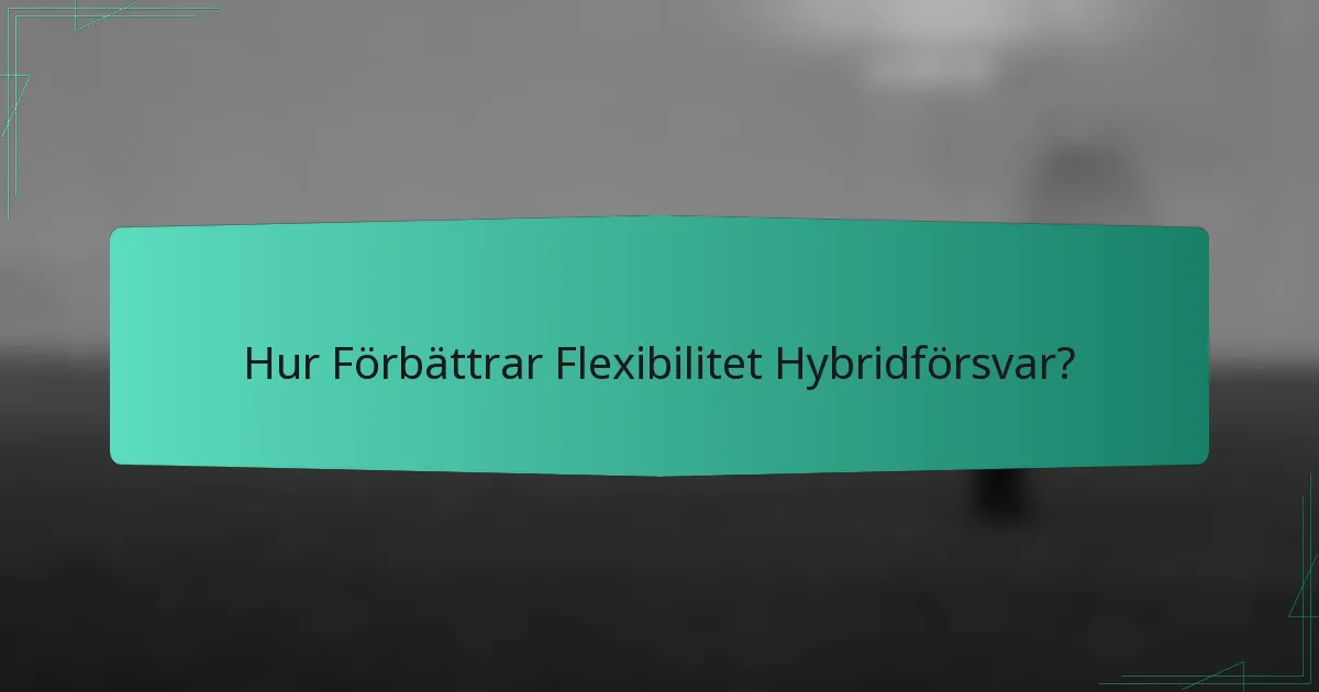 Hur Förbättrar Flexibilitet Hybridförsvar?