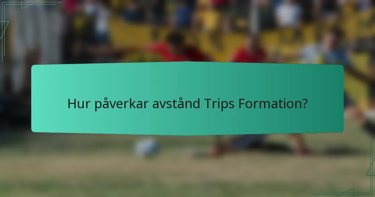 Hur påverkar avstånd Trips Formation?
