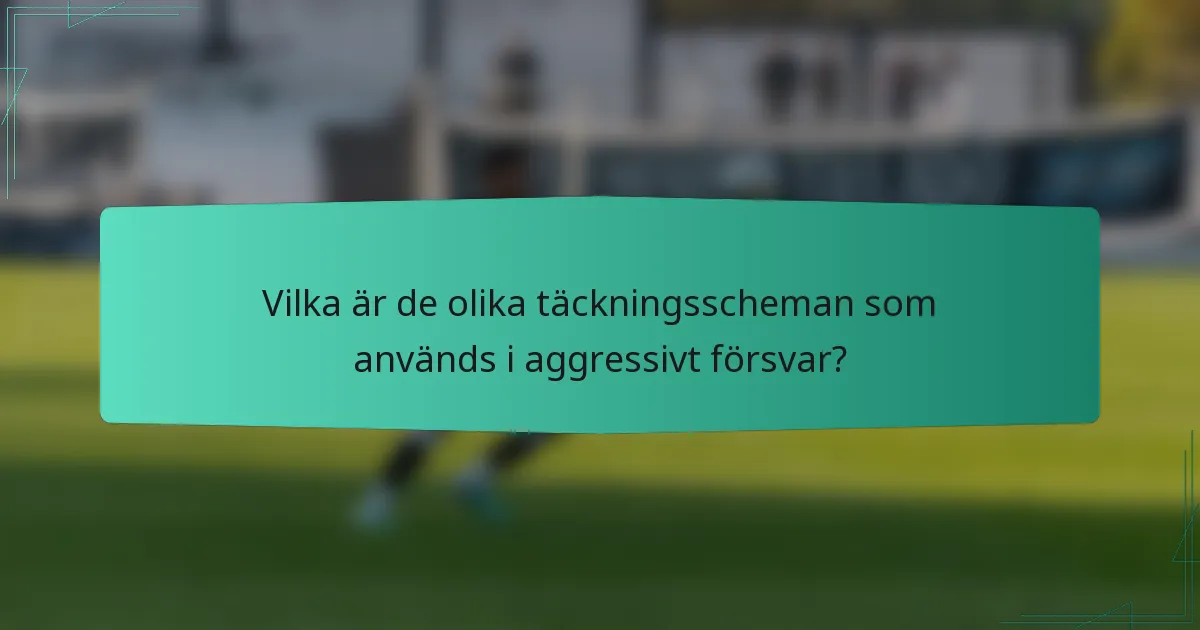 Vilka är de olika täckningsscheman som används i aggressivt försvar?