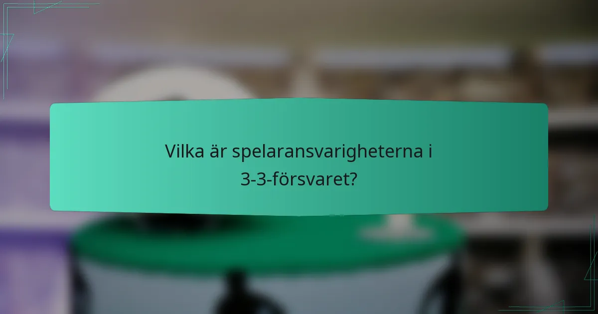 Vilka är spelaransvarigheterna i 3-3-försvaret?