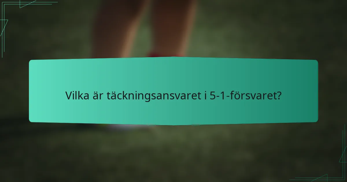 Vilka är täckningsansvaret i 5-1-försvaret?