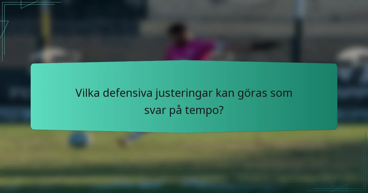 Vilka defensiva justeringar kan göras som svar på tempo?